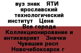 1.1) вуз знак : ЯТИ - ярославский технологический институт › Цена ­ 389 - Все города Коллекционирование и антиквариат » Значки   . Чувашия респ.,Новочебоксарск г.